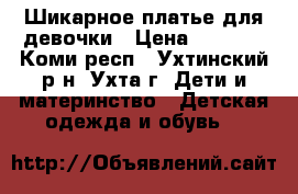 Шикарное платье для девочки › Цена ­ 2 000 - Коми респ., Ухтинский р-н, Ухта г. Дети и материнство » Детская одежда и обувь   